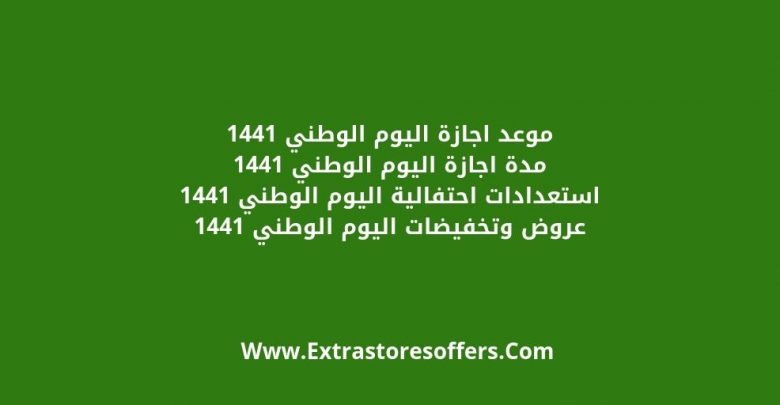 اجازة اليوم الوطني 1441 الموعد والمدة والاستعدادات