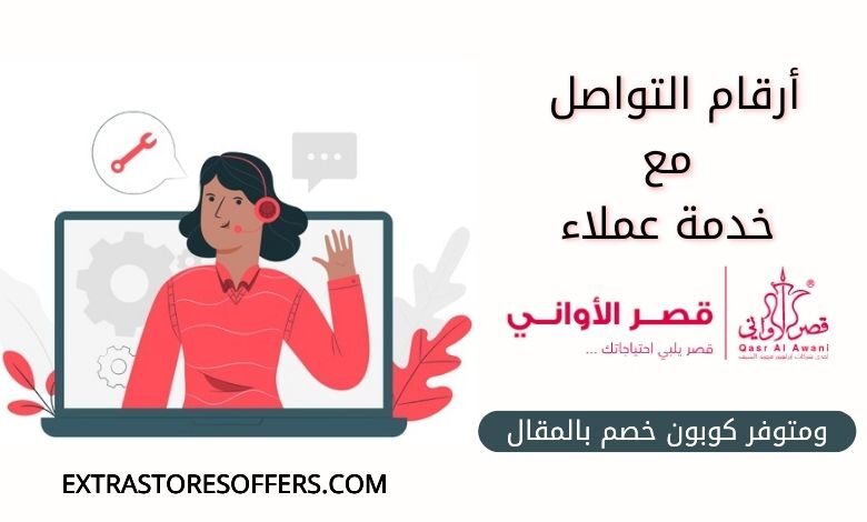 رقم قصر الاواني وكافة طرق التواصل مع خدمة العملاء كود خصم المدونة Extrastoresoffers